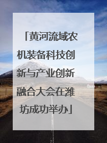 黄河流域农机装备科技创新与产业创新融合大会在潍坊成功举办