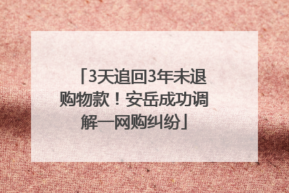 3天追回3年未退购物款！安岳成功调解一网购纠纷