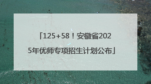 125+58！安徽省2025年优师专项招生计划公布