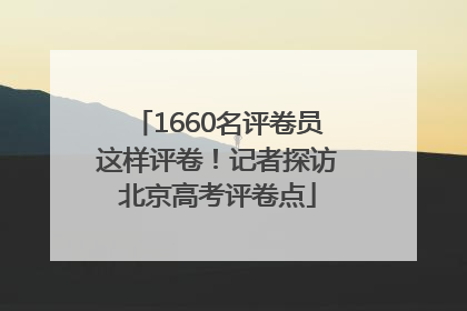 1660名评卷员这样评卷！记者探访北京高考评卷点