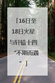 16日至18日火星与轩辕十四“不期而遇”