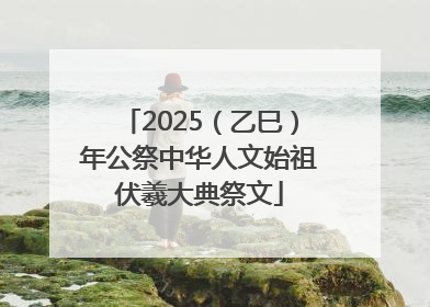 2025（乙巳）年公祭中华人文始祖伏羲大典祭文