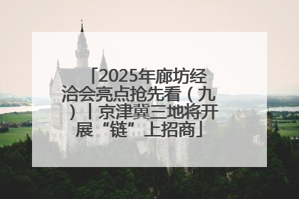 2025年廊坊经洽会亮点抢先看（九）丨京津冀三地将开展“链”上招商