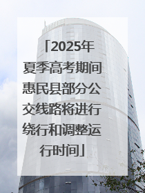 2025年夏季高考期间惠民县部分公交线路将进行绕行和调整运行时间