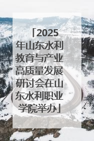2025年山东水利教育与产业高质量发展研讨会在山东水利职业学院举办
