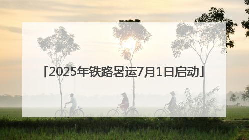 2025年铁路暑运7月1日启动