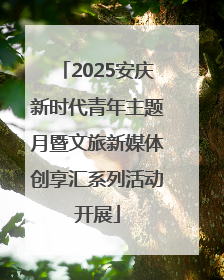 2025安庆新时代青年主题月暨文旅新媒体创享汇系列活动开展