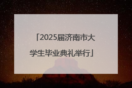2025届济南市大学生毕业典礼举行