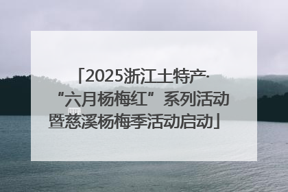 2025浙江土特产·“六月杨梅红”系列活动暨慈溪杨梅季活动启动