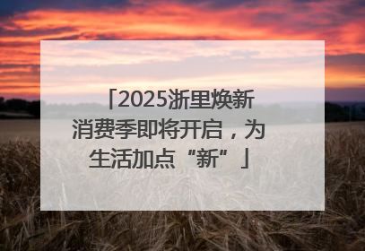 2025浙里焕新消费季即将开启，为生活加点“新”