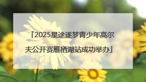 2025星途逐梦青少年高尔夫公开赛雁栖湖站成功举办