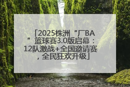 2025株洲“厂BA”篮球赛3.0版启幕：12队激战+全国邀请赛，全民狂欢升级