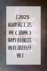 2025福建省工艺画（油画）制作技能竞赛在莆田开赛