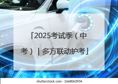 2025考试季（中考）｜多方联动护考