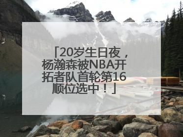 20岁生日夜，杨瀚森被NBA开拓者队首轮第16顺位选中！