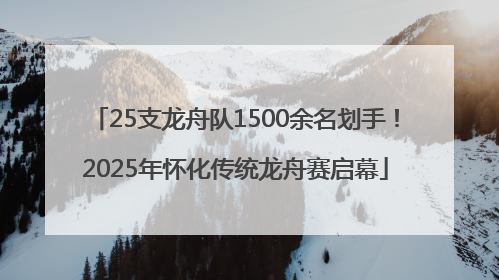 25支龙舟队1500余名划手！2025年怀化传统龙舟赛启幕