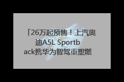 26万起预售！上汽奥迪A5L Sportback携华为智驾重塑燃油豪华轿跑标杆