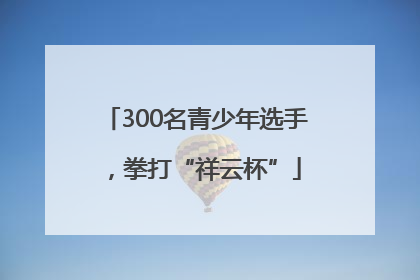 300名青少年选手，拳打“祥云杯”