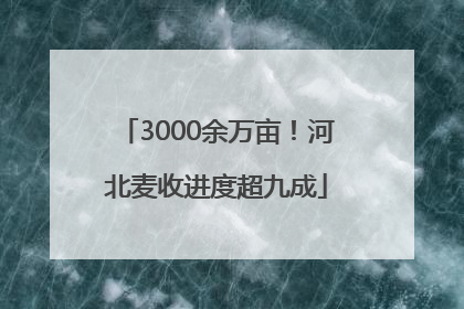 3000余万亩！河北麦收进度超九成