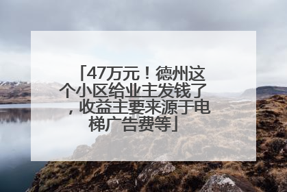 47万元！德州这个小区给业主发钱了，收益主要来源于电梯广告费等