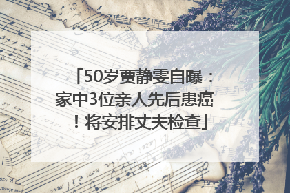 50岁贾静雯自曝：家中3位亲人先后患癌！将安排丈夫检查