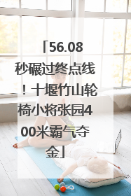 56.08秒碾过终点线！十堰竹山轮椅小将张园400米霸气夺金