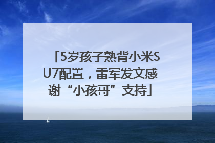 5岁孩子熟背小米SU7配置，雷军发文感谢“小孩哥”支持