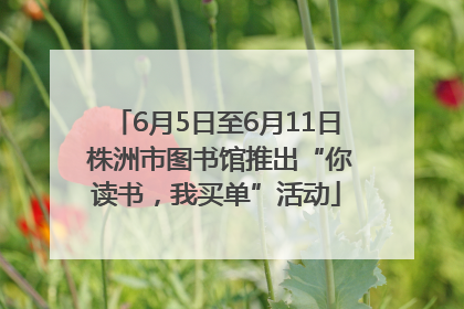 6月5日至6月11日 株洲市图书馆推出“你读书，我买单”活动