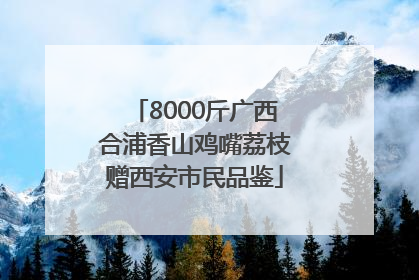 8000斤广西合浦香山鸡嘴荔枝赠西安市民品鉴