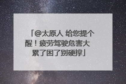 @太原人 给您提个醒！疲劳驾驶危害大 累了困了别硬撑