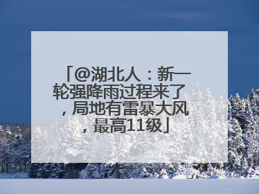 @湖北人：新一轮强降雨过程来了，局地有雷暴大风，最高11级