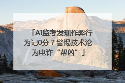 AI监考发现作弊行为记0分？警惕技术沦为电诈“帮凶”