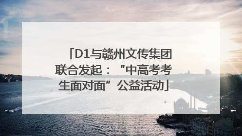 D1与赣州文传集团联合发起：“中高考考生面对面”公益活动