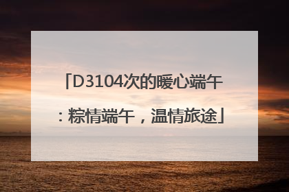 D3104次的暖心端午：粽情端午，温情旅途